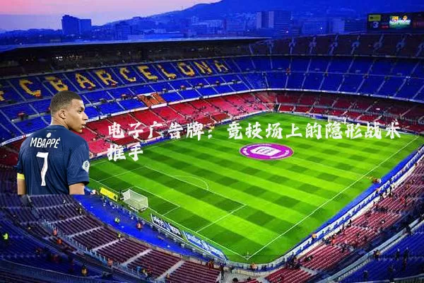 电子广告牌:竞技场上的隐形战术推手
