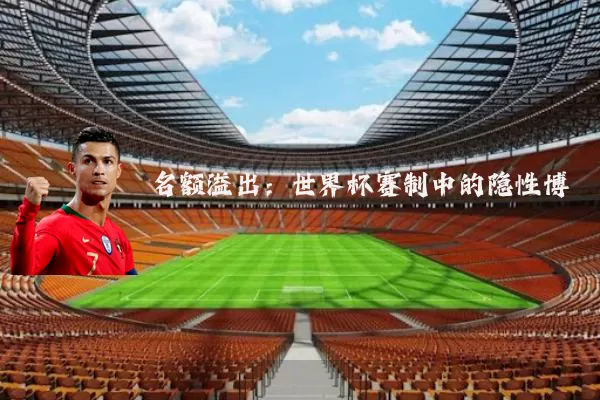 名额溢出：世界杯赛制中的隐性博弈