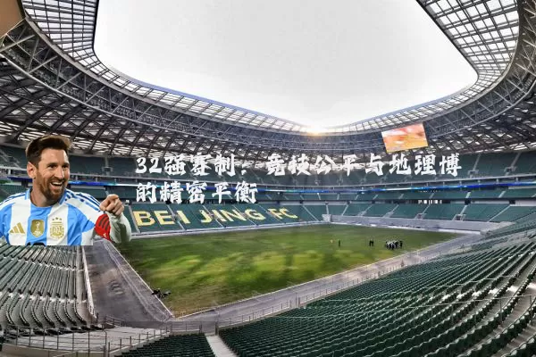 32强赛制:竞技公平与地理博弈的精密平衡