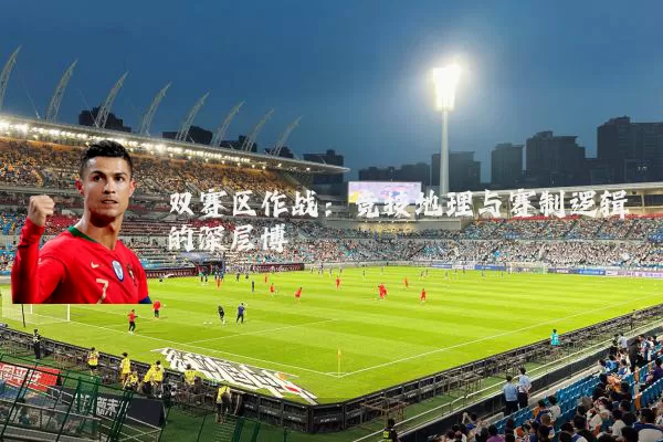 双赛区作战:竞技地理与赛制逻辑的深层博弈