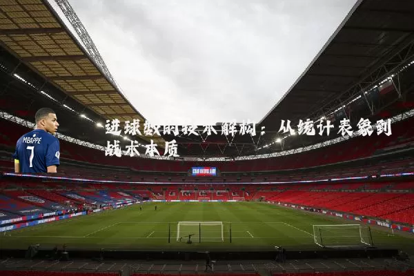 进球数的技术解构:从统计表象到战术本质