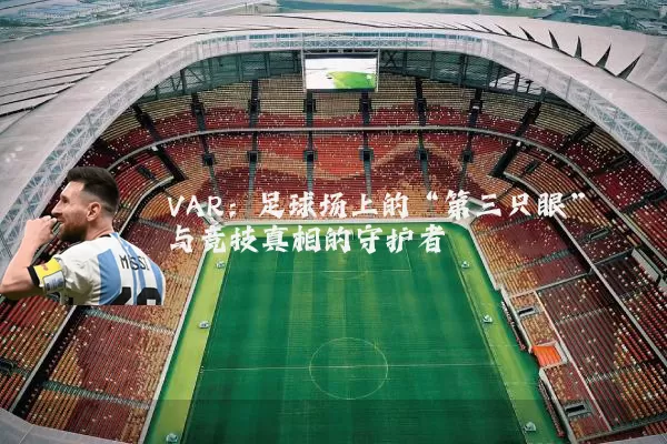 VAR:足球场上的“第三只眼”与竞技真相的守护者