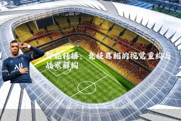 智能转播:竞技真相的视觉重构与战术解构