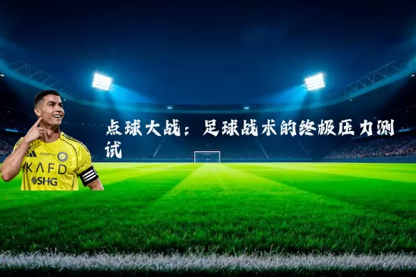 点球大战:足球战术的终极压力测试