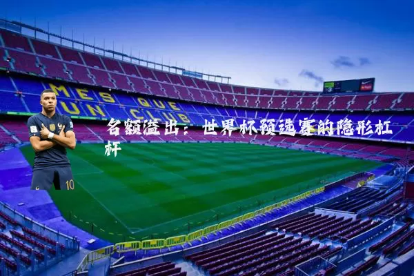 名额溢出：世界杯预选赛的隐形杠杆