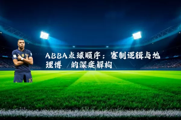 ABBA点球顺序:赛制逻辑与地理博弈的深度解构