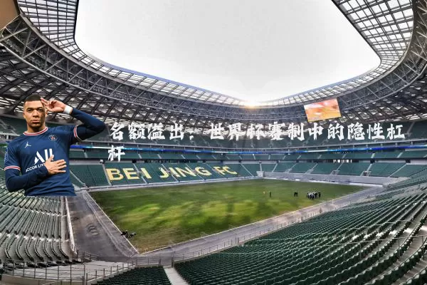 名额溢出：世界杯赛制中的隐性杠杆