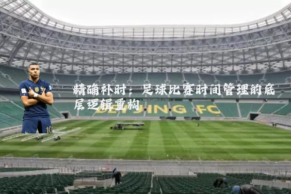 精确补时:足球比赛时间管理的底层逻辑重构