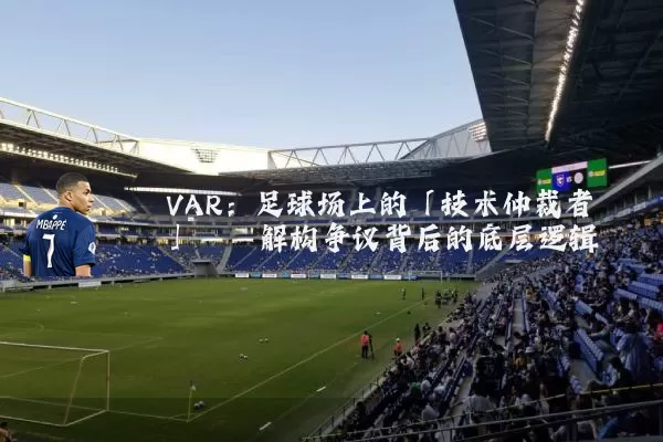 VAR:足球场上的「技术仲裁者」——解构争议背后的底层逻辑