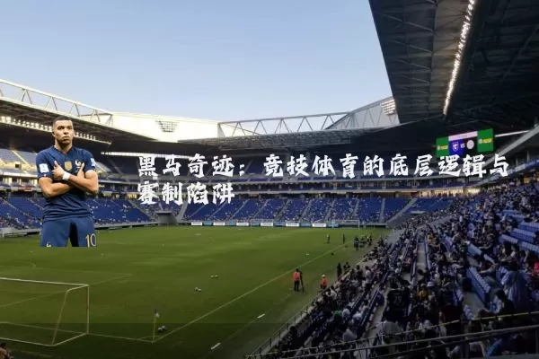 黑马奇迹:竞技体育的底层逻辑与赛制陷阱