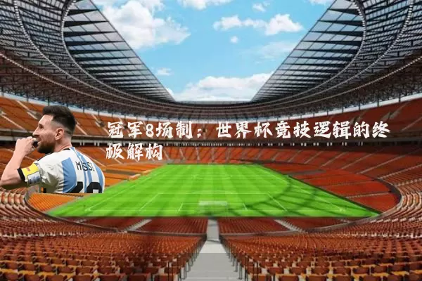 冠军8场制:世界杯竞技逻辑的终极解构